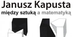 Janusz Kapusta: Mi�dzy sztuk� a matematyk�