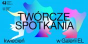 Centrum Sztuki Galeria EL zaprasza na kwietniowe Twrcze Spotkania