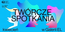 Centrum Sztuki Galeria EL zaprasza na kwietniowe Tw�rcze Spotkania