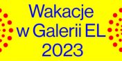 Centrum Sztuki Galeria EL w pierwszym tygodniu wakacji zaprasza dzieci z miasta do wsplnego odkrywania wiata sztuki